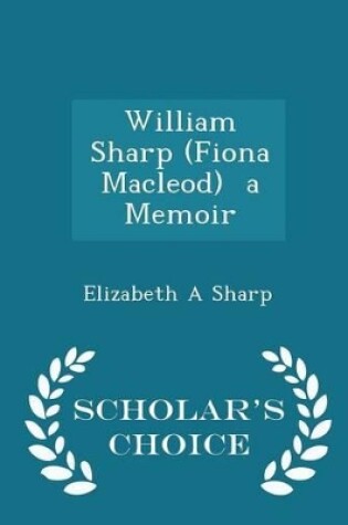 Cover of William Sharp (Fiona Macleod) a Memoir - Scholar's Choice Edition