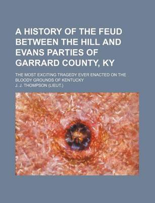 Book cover for A History of the Feud Between the Hill and Evans Parties of Garrard County, KY; The Most Exciting Tragedy Ever Enacted on the Bloody Grounds of Kentucky