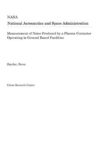 Cover of Measurement of Noise Produced by a Plasma Contactor Operating in Ground Based Facilities