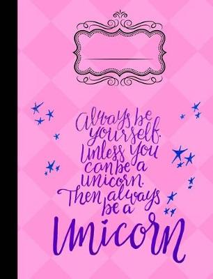 Book cover for Always Be Yourself Unless You Can Be a Unicorn Composition Notebook College Rule