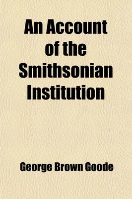 Book cover for An Account of the Smithsonian Institution; Its Origin, History, Objects and Achievements