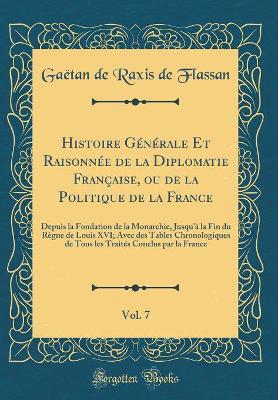 Book cover for Histoire Generale Et Raisonnee de la Diplomatie Francaise, Ou de la Politique de la France, Vol. 7