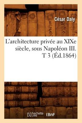 Book cover for L'Architecture Privee Au Xixe Siecle, Sous Napoleon III . T 3 (Ed.1864)