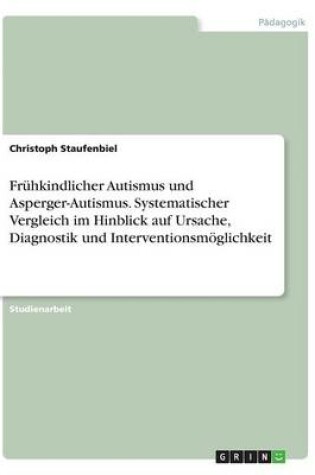 Cover of Frühkindlicher Autismus und Asperger-Autismus. Systematischer Vergleich im Hinblick auf Ursache, Diagnostik und Interventionsmöglichkeit