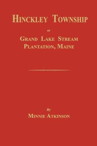 Cover of Hinckley Township; Or Grand Lake Stream Plantation [Maine]