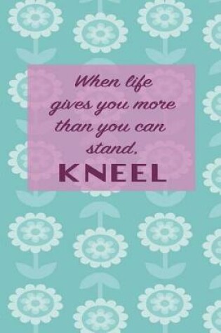 Cover of When life gives you more than you can stand. Kneel