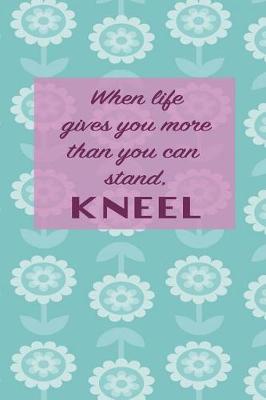 Book cover for When life gives you more than you can stand. Kneel