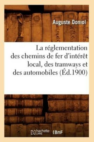 Cover of La Reglementation Des Chemins de Fer d'Interet Local, Des Tramways Et Des Automobiles (Ed.1900)