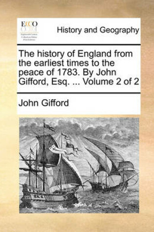 Cover of The History of England from the Earliest Times to the Peace of 1783. by John Gifford, Esq. ... Volume 2 of 2