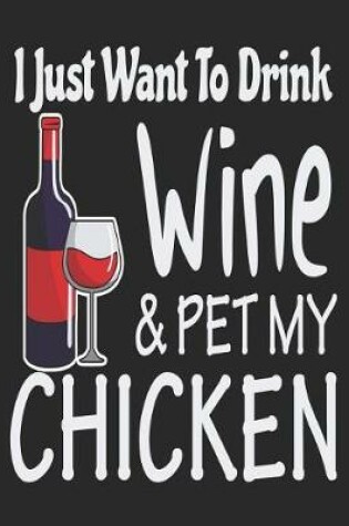 Cover of I Just Want to Drink Wine & Pet My Chicken