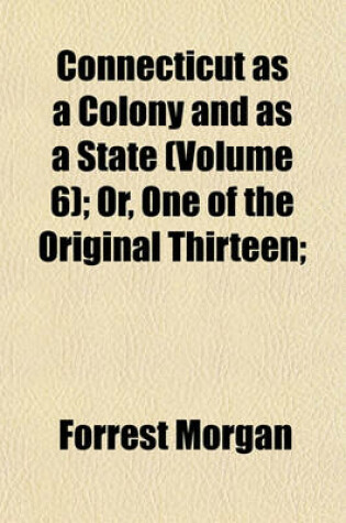 Cover of Connecticut as a Colony and as a State (Volume 6); Or, One of the Original Thirteen;