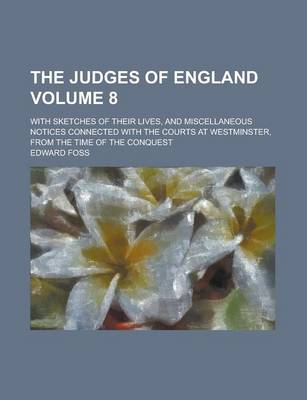 Book cover for The Judges of England; With Sketches of Their Lives, and Miscellaneous Notices Connected with the Courts at Westminster, from the Time of the Conquest