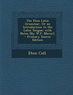 Book cover for Eton Latin Grammar, or an Introduction to the Latin Tongue; With Notes [By W.F. Mavor].