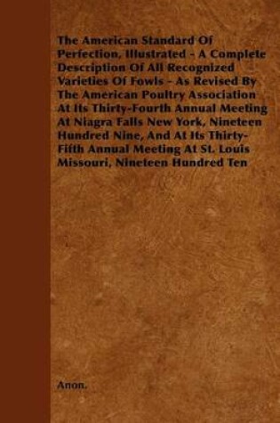 Cover of The American Standard of Perfection, Illustrated - A Complete Description of All Recognized Varieties of Fowls - As Revised by the American Poultry Association at Its Thirty-Fourth Annual Meeting at Niagra Falls New York, Nineteen Hundred