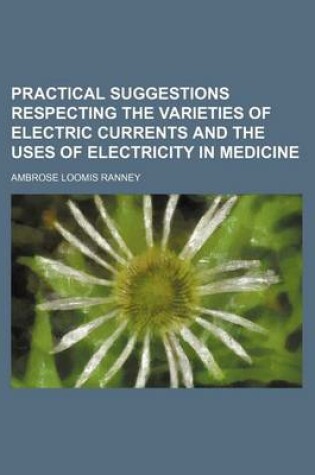 Cover of Practical Suggestions Respecting the Varieties of Electric Currents and the Uses of Electricity in Medicine