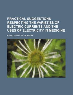 Book cover for Practical Suggestions Respecting the Varieties of Electric Currents and the Uses of Electricity in Medicine