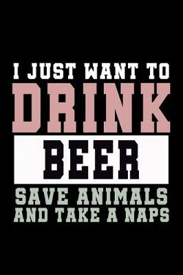 Book cover for I Just want to Drink Beer, save animals, and take a naps