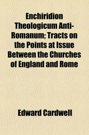 Cover of Enchiridion Theologicum Anti-Romanum (Volume 1); Tracts on the Points at Issue Between the Churches of England and Rome