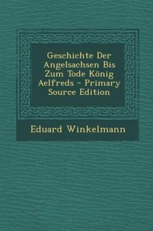 Cover of Geschichte Der Angelsachsen Bis Zum Tode Konig Aelfreds - Primary Source Edition