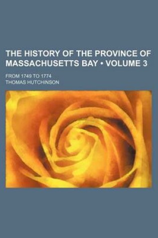 Cover of The History of the Province of Massachusetts Bay (Volume 3); From 1749 to 1774