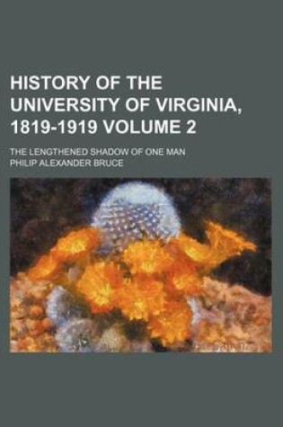 Cover of History of the University of Virginia, 1819-1919; The Lengthened Shadow of One Man Volume 2