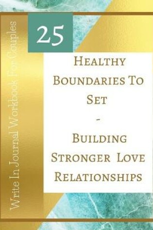 Cover of 25 Healthy Boundaries To Set - Building Stronger Love Relationships - Write In Journal Workbook For Couples - Teal Gold