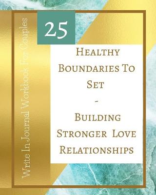 Book cover for 25 Healthy Boundaries To Set - Building Stronger Love Relationships - Write In Journal Workbook For Couples - Teal Gold