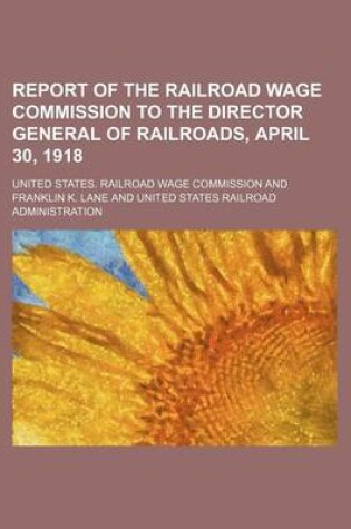 Cover of Report of the Railroad Wage Commission to the Director General of Railroads, April 30, 1918