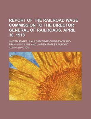 Book cover for Report of the Railroad Wage Commission to the Director General of Railroads, April 30, 1918