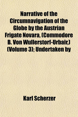 Book cover for Narrative of the Circumnavigation of the Globe by the Austrian Frigate Novara, (Commodore B. Von Wullerstorf-Urbair, ) (Volume 3); Undertaken by