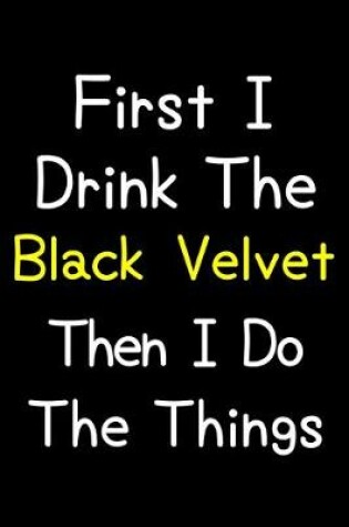 Cover of First I Drink The Black Velvet Then I Do The Things