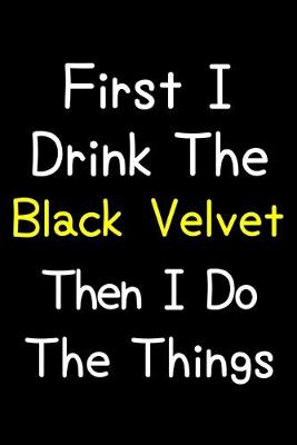 Book cover for First I Drink The Black Velvet Then I Do The Things