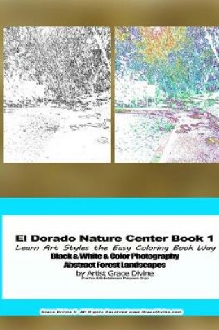 Cover of El Dorado Nature Center Book 1 Learn Art Styles the Easy Coloring Book Way Black & White & Color Photography Abstract Forest Landscapes by Artist Grace Divine