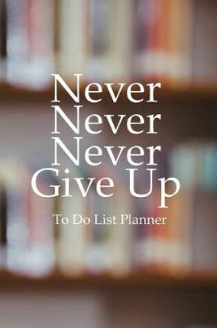 Cover of To Do List Planner Never Never Never Give Up