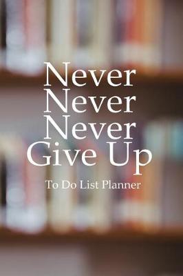 Cover of To Do List Planner Never Never Never Give Up