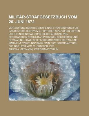 Book cover for Militar-Strafgesetzbuch Vom 20. Juni 1872; Verordnung Uber Die Disziplinar-Strafordnung Fur Das Deutche Heer Vom 31. Oktober 1872. Vorschriften Uber Den Dienstweg Und Die Behandlung Von Beschwerden Der Militar-Personen Des Heeres Und