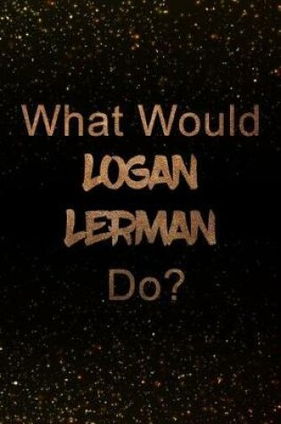 Cover of What Would Logan Lerman Do?