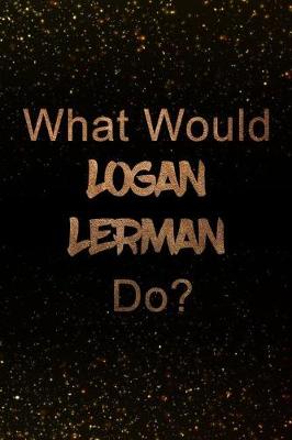 Book cover for What Would Logan Lerman Do?