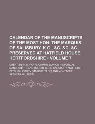 Book cover for Calendar of the Manuscripts of the Most Hon. the Marquis of Salisbury, K.G., &C. &C. &C., Preserved at Hatfield House, Hertfordshire (Volume 7)