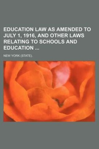 Cover of Education Law as Amended to July 1, 1916, and Other Laws Relating to Schools and Education