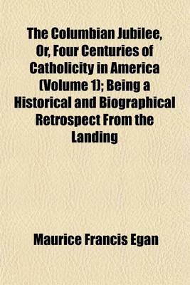 Book cover for The Columbian Jubilee, Or, Four Centuries of Catholicity in America (Volume 1); Being a Historical and Biographical Retrospect from the Landing