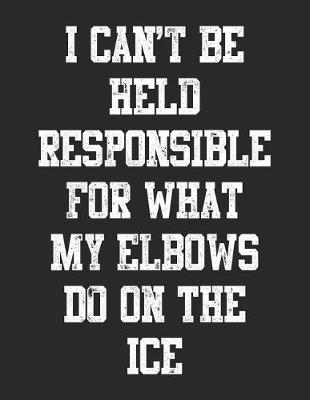 Book cover for I Can't Be Held Responsible For What My Elbows Do On The Ice