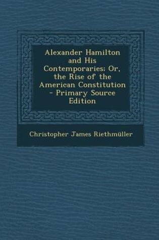 Cover of Alexander Hamilton and His Contemporaries; Or, the Rise of the American Constitution - Primary Source Edition