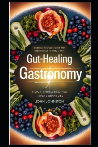 Cover of Gut-Healing Gastronomy NOURISHING RECIPES FOR A VIBRANT LIFE