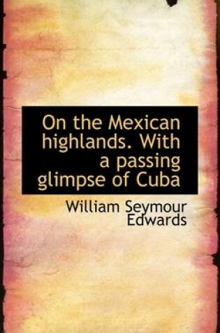 Cover of On the Mexican Highlands. with a Passing Glimpse of Cuba