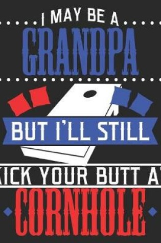 Cover of I May Be A Grandpa But I'll Still Kick Your Butt At Cornhole