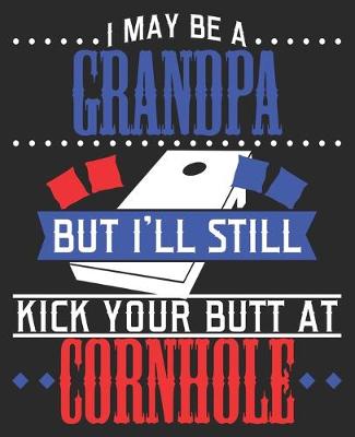 Book cover for I May Be A Grandpa But I'll Still Kick Your Butt At Cornhole