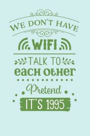 Cover of We Don't Have Wifi, Talk to Each Other, Pretend it's 1995