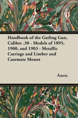 Cover of Handbook of the Gatling Gun, Caliber .30 - Models of 1895, 1900, and 1903 - Metallic Carriage and Limber and Casemate Mount