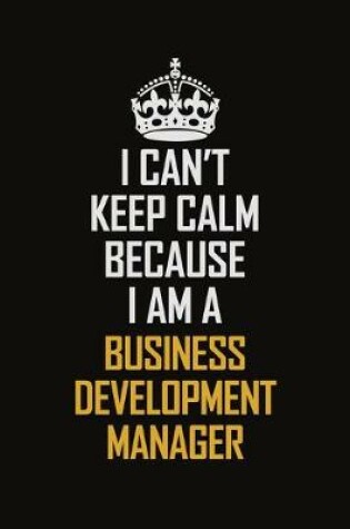 Cover of I Can't Keep Calm Because I Am A Business Development Manager